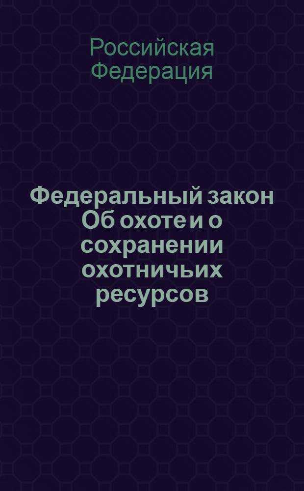 Федеральный закон Об охоте и о сохранении охотничьих ресурсов : вступает в силу с 1 апреля 2010 года : принят Государственной Думой 17 июля 2009 года : одобрен Советом Федераци 18 июля 2009 года