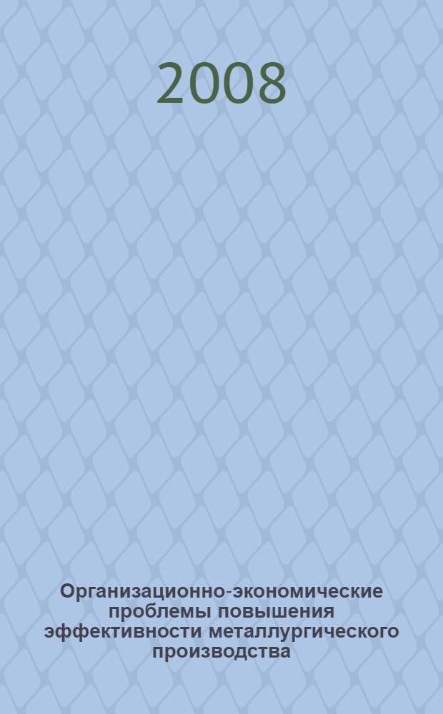 Организационно-экономические проблемы повышения эффективности металлургического производства : сборник статей III Международной научно-практической конференции, 27-29 ноября 2008 г