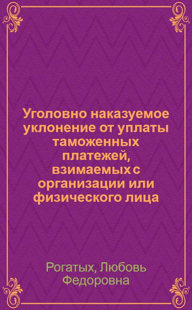 Уголовно наказуемое уклонение от уплаты таможенных платежей, взимаемых с организации или физического лица : учебное пособие
