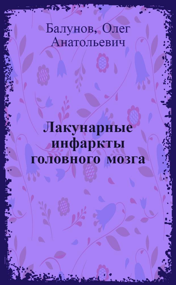 Лакунарные инфаркты головного мозга: клиника, диагностика, вторичная профилактика = Lacunar cerebral strokes: clinical patterns, diagnosis and secondary prevention