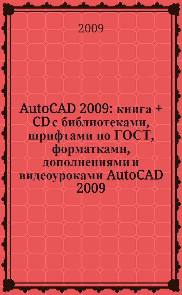 AutoCAD 2009 : книга + CD с библиотеками, шрифтами по ГОСТ, форматками, дополнениями и видеоуроками AutoCAD 2009