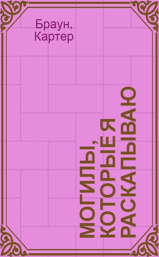 Могилы, которые я раскапываю; Унылая соблазнительница; Ледяная обнаженная: повести / Картер Браун; пер. с англ.: О. Колесников, А. Коршунов