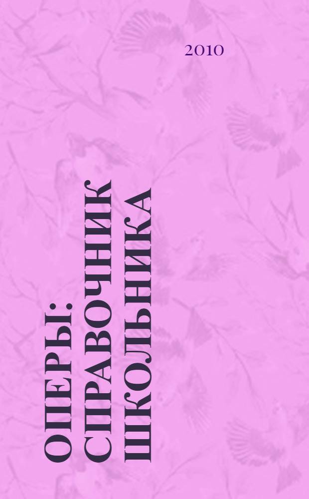 Оперы : справочник школьника : краткое содержание. История создания. Исполнители