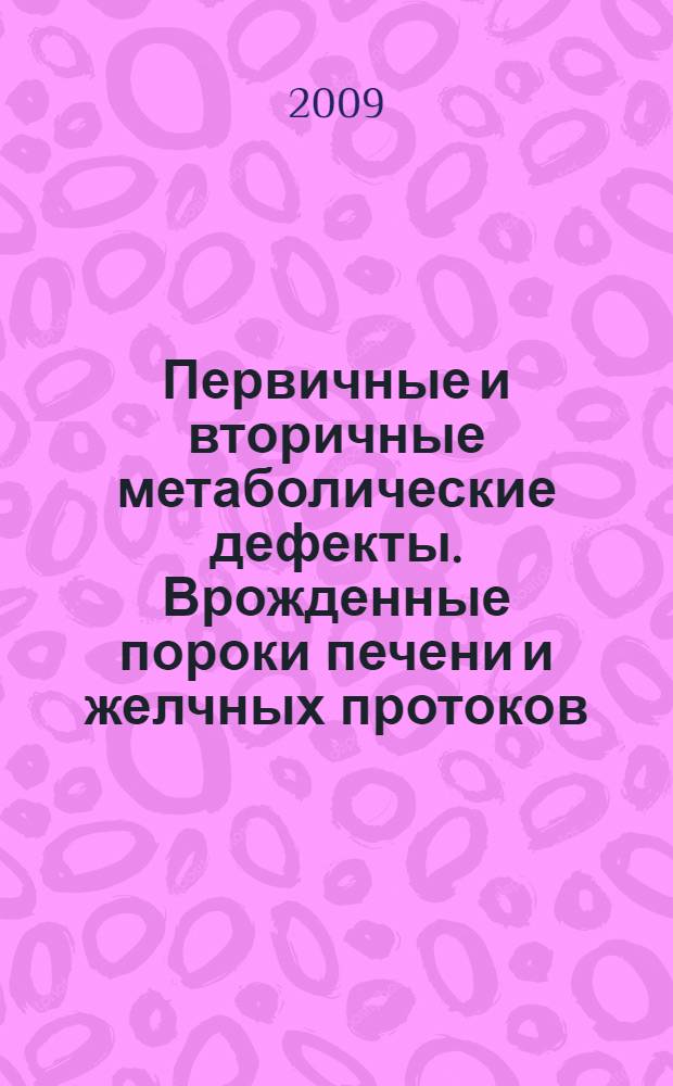 Первичные и вторичные метаболические дефекты. Врожденные пороки печени и желчных протоков : учебное пособие