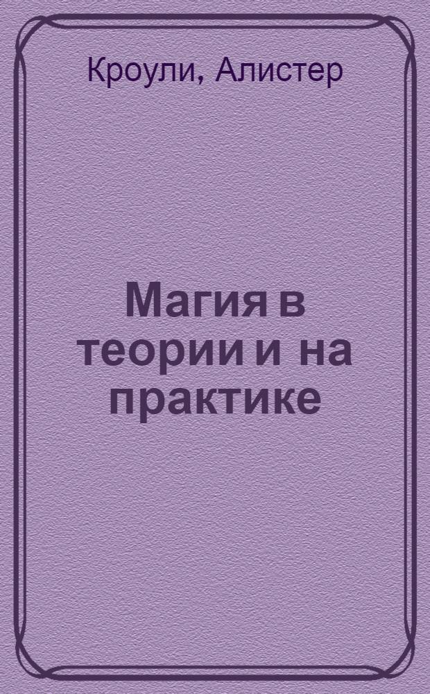 Магия в теории и на практике = Magick in theory and practice