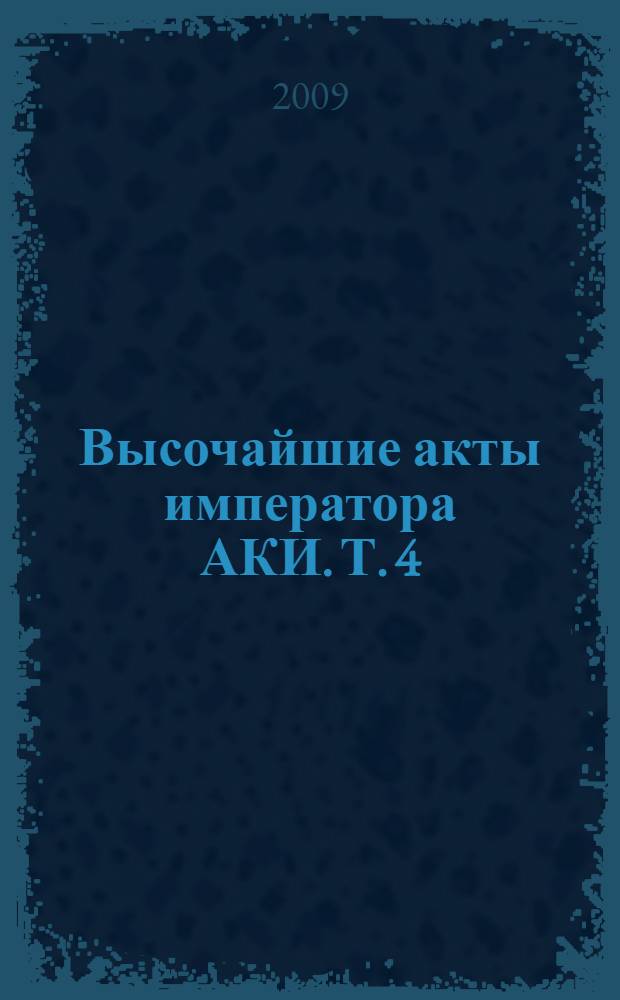 Высочайшие акты императора АКИ. Т. 4