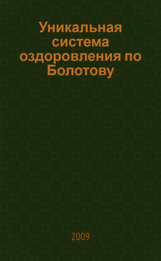 Уникальная система оздоровления по Болотову : известные и неизвестные рецепты