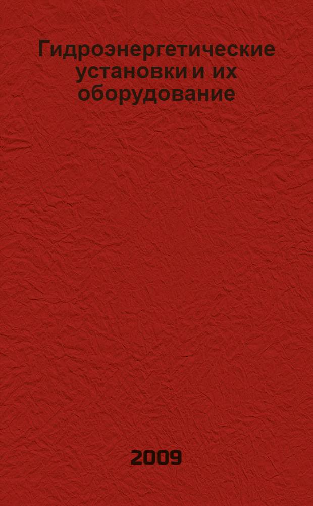 Гидроэнергетические установки и их оборудование : учебное пособие для студентов высших учебных заведений по специальностям: 270104 - "Гидротехническое строительство", 280302 - "Комплексное использование и охрана водных ресурсов", 280401 - "Мелиорация, рекультивация и охрана земель", 280301 - "Инженерные системы сельскохозяйственного водоснабжения, обводнения и водоотведения"