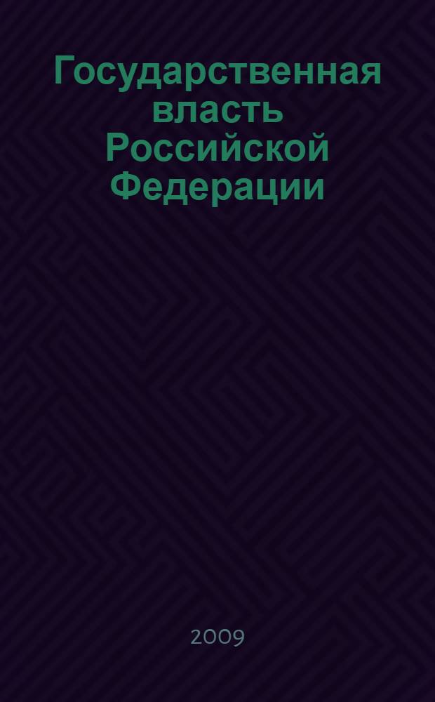 Государственная власть Российской Федерации : сборник нормативно-правовых документов для самостоятельной и аудиторной работы студентов всех форм обучения по специальности 030501.65 - Юриспруденция