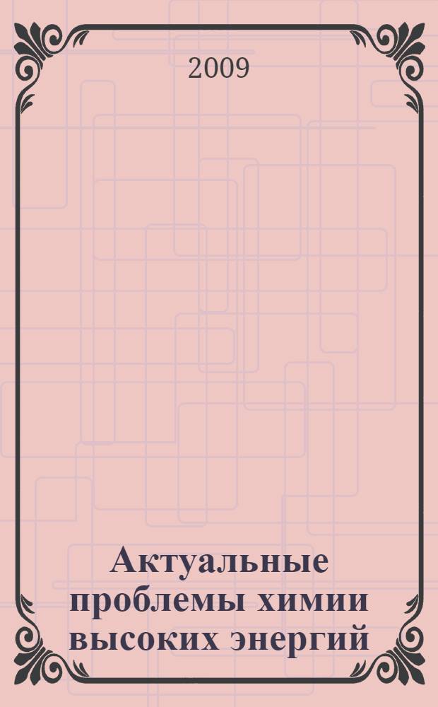 Актуальные проблемы химии высоких энергий : IV Всероссийская конференция (с приглашением специалистов стран СНГ), 2-3 ноября 2009 г. : материалы конференции