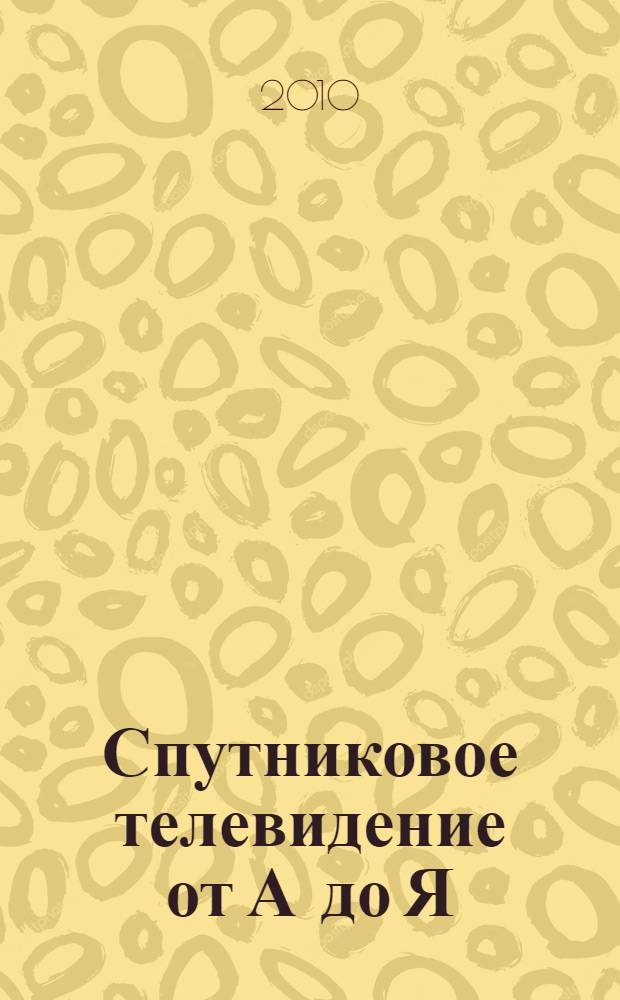 Спутниковое телевидение от А до Я : выбор, работа, установка, схемотехника, настройка, ремонт