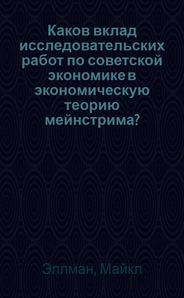 Каков вклад исследовательских работ по советской экономике в экономическую теорию мейнстрима? = What Did the Study of the Soviet Economy Contribute to Mainstream Economics? : научный доклад : перевод