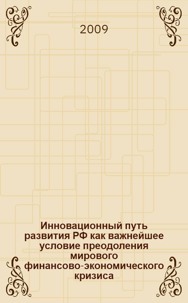 Инновационный путь развития РФ как важнейшее условие преодоления мирового финансово-экономического кризиса : материалы международной научно-практической конференции, 21 - 22 апреля 2009 года : пленарное заседание