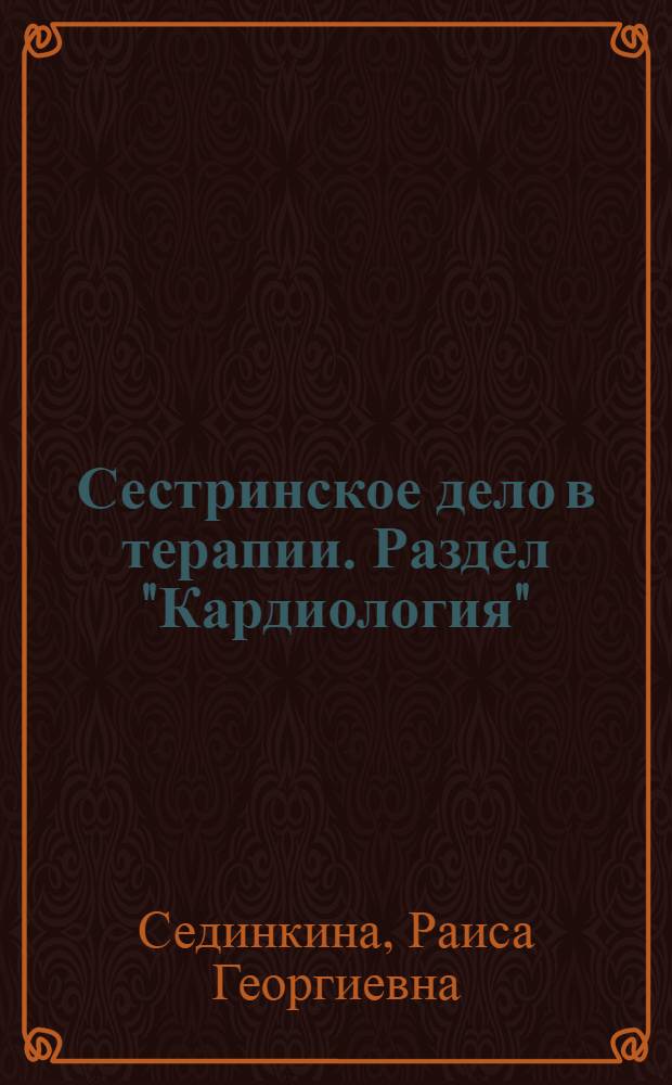 Сестринское дело в терапии. Раздел "Кардиология" : учебное пособие для медицинских училищ и колледжей : учебное пособие для студентов учреждений среднего профессионального образования, обучающихся по специальностям 060109.51 "Сестринское дело в терапии с курсом первичной медицинской помощи" и 060102.51 "Акушерское дело" по дисциплине "Терапия"