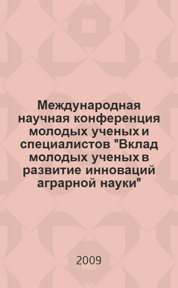 Международная научная конференция молодых ученых и специалистов "Вклад молодых ученых в развитие инноваций аграрной науки", 23-24 апреля 2009 г. : сборник статей