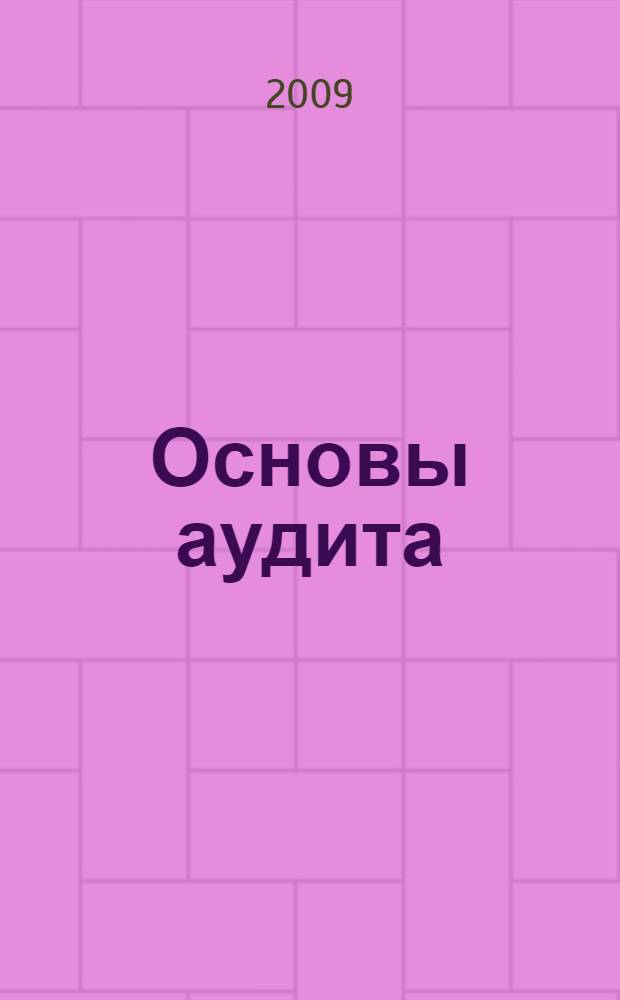 Основы аудита : учебное пособие : для студентов, обучающихся по специальностям 080109 "Бухгалтерский учет, анализ и аудит", 080105 "Финансы и кредит", 080107 "Налоги и налогообложение"