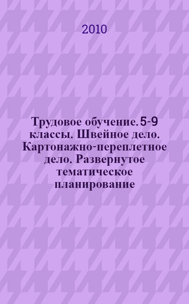 Трудовое обучение. 5-9 классы. Швейное дело. Картонажно-переплетное дело. Развернутое тематическое планирование