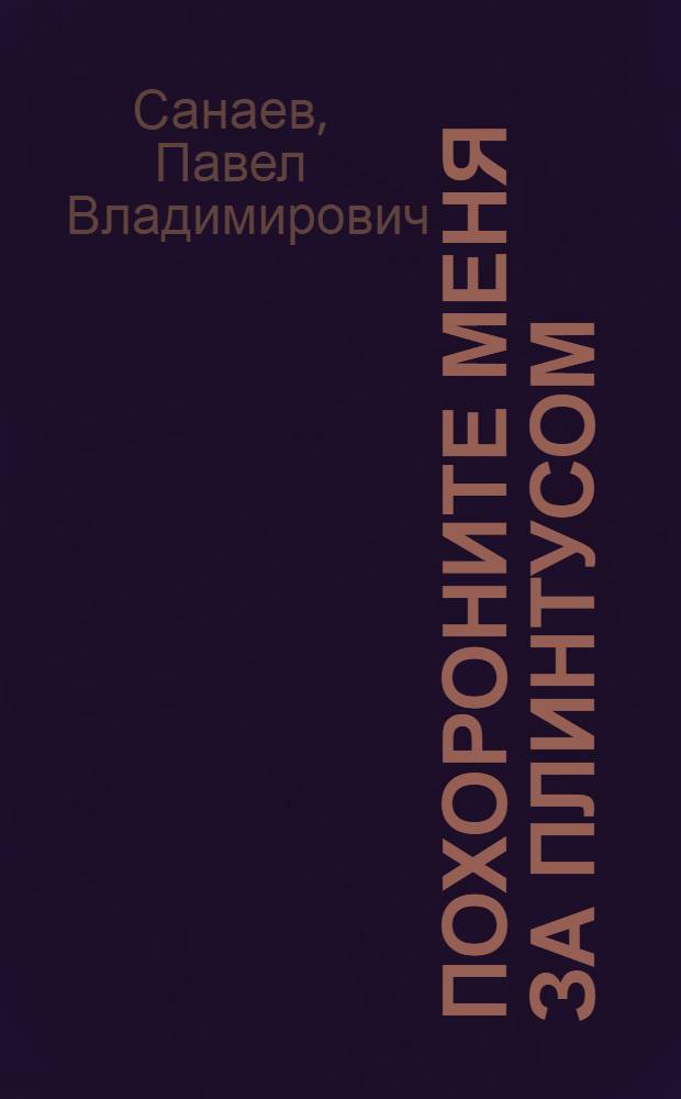 Похороните меня за плинтусом : роман