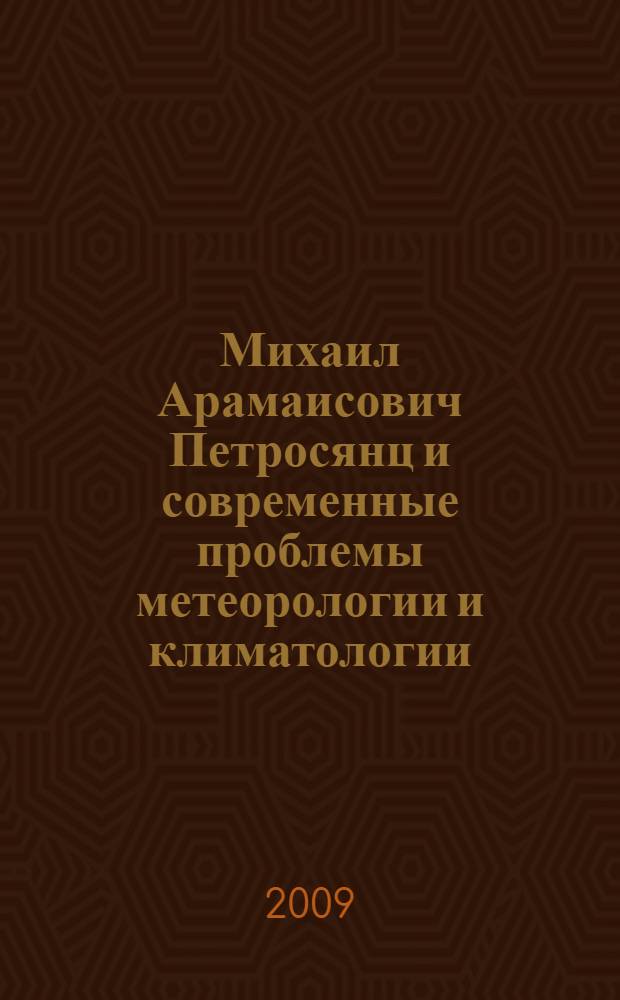 Михаил Арамаисович Петросянц и современные проблемы метеорологии и климатологии : (к 90-летию со дня рождения М. А. Петросянца) : Всероссийская конференция, Москва, 17-18 ноября 2009 г. : тезисы докладов