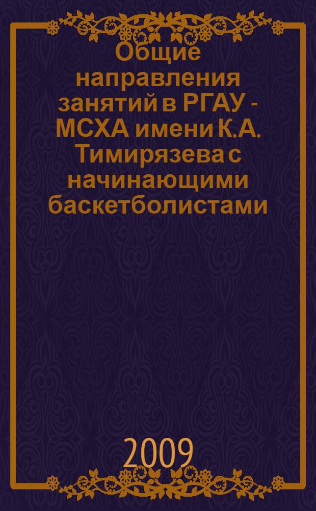 Общие направления занятий в РГАУ - МСХА имени К. А. Тимирязева с начинающими баскетболистами : учебное пособие для студентов сельскохозяйственных высших учебных заведений, обучающихся по дисциплине "Физическая культура"
