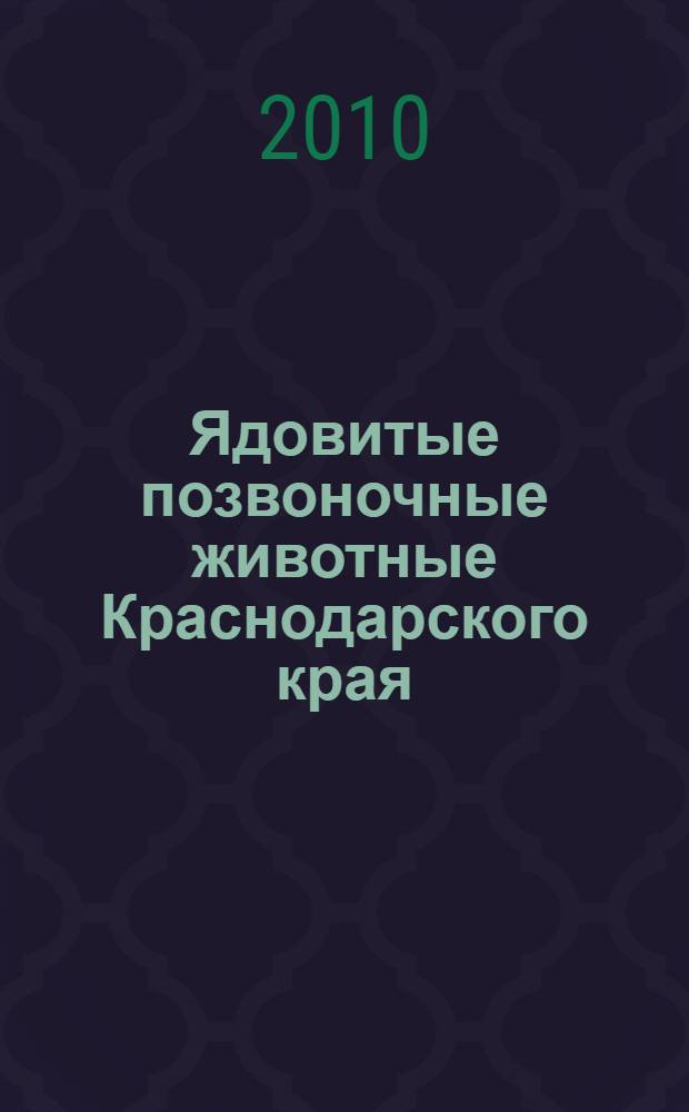 Ядовитые позвоночные животные Краснодарского края : справочные материалы к курсу "Кубановедение"