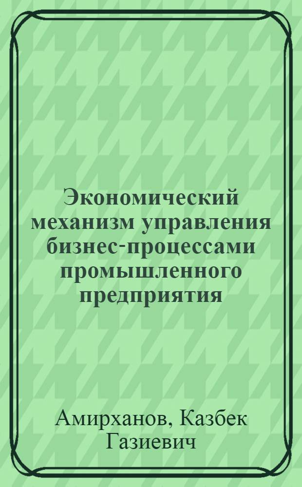 Экономический механизм управления бизнес-процессами промышленного предприятия (на примере предприятий промышленности Республики Дагестан) : автореф. дис. на соиск. учен. степ. канд. эк. наук : специальность 08.00.05 <эк. и управлен. нар. хоз.>