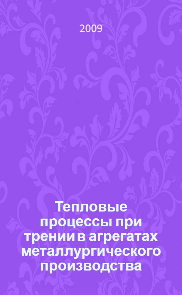 Тепловые процессы при трении в агрегатах металлургического производства : (новые решения в теории защиты узлов трения от износа) : монография