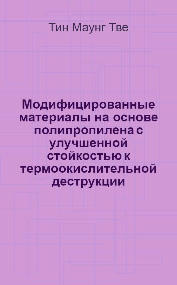 Модифицированные материалы на основе полипропилена с улучшенной стойкостью к термоокислительной деструкции : автореф. дис. на соиск. учен. степ. канд. хим. наук : специальность 05.17.06 <технология и переработка полимеров> : специальность 02.00.04 <физическая химия>