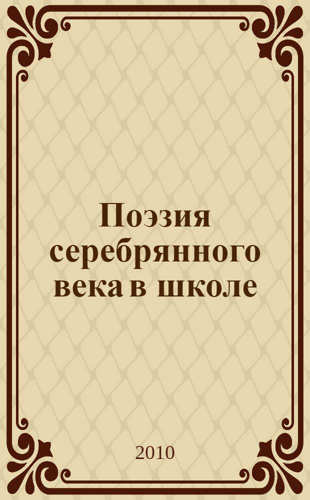 Поэзия серебрянного века в школе : поурочное планирование. Материалы к урокам. Вопросы и задания. Анализ произведений. Внеслассная работа. Межпредметные связи : книга для учителя