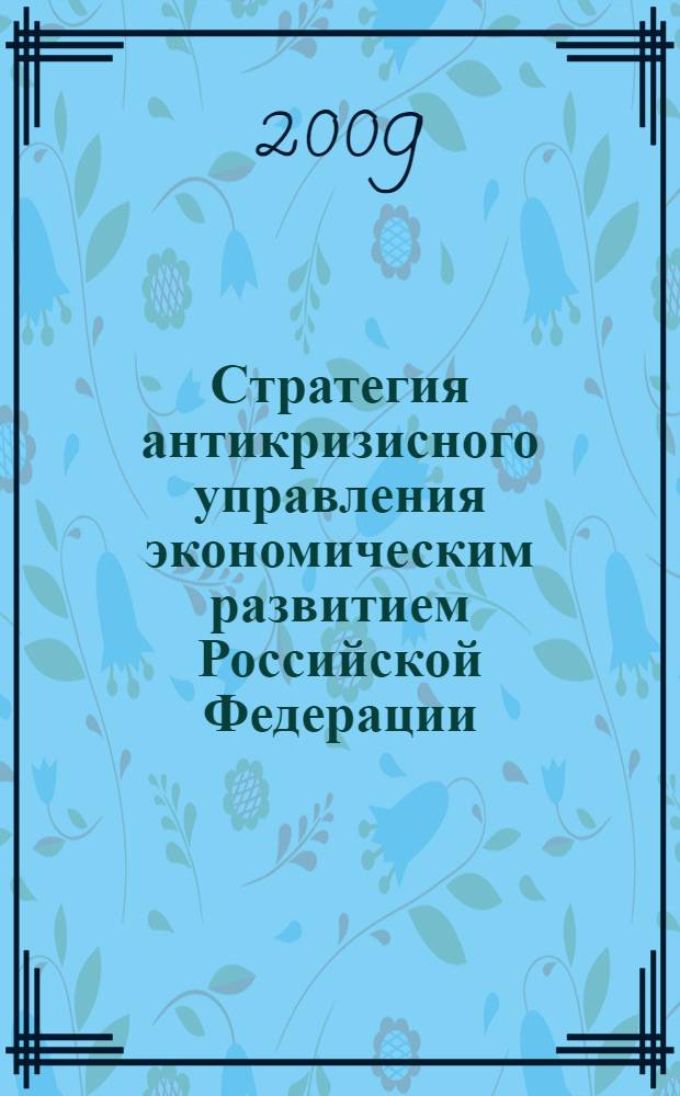 Стратегия антикризисного управления экономическим развитием Российской Федерации : VIII Международная научно-практическая конференция, октябрь 2009 г. : сборник статей