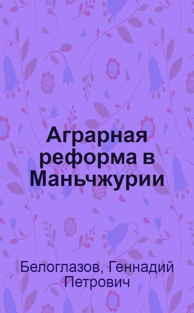 Аграрная реформа в Маньчжурии (Северо-Восточный Китай), 1945-1949 гг. = The agrarian reform in Manchuria (North-East China), 1945-1949