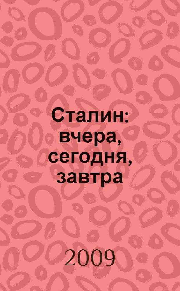 Сталин: вчера, сегодня, завтра : материалы международной научной конференции, посвященной 130-летию со дня рождения И.В. Сталина