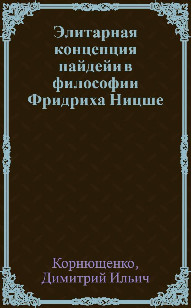 Элитарная концепция пайдейи в философии Фридриха Ницше: опыт философского исследования : монография