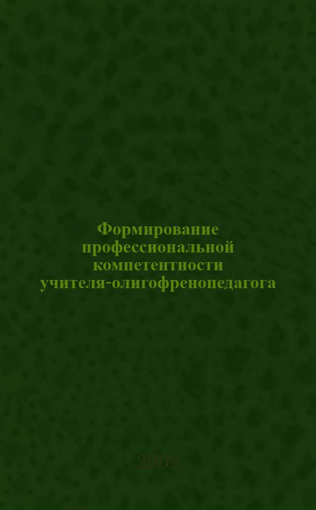 Формирование профессиональной компетентности учителя-олигофренопедагога : монография