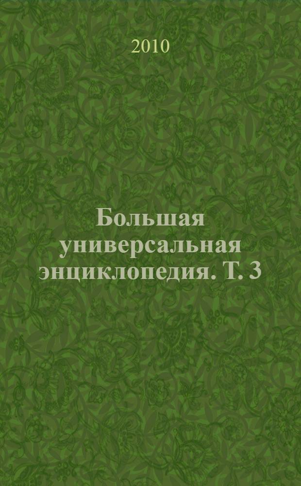 Большая универсальная энциклопедия. [Т.] 3 : Бог - Вес