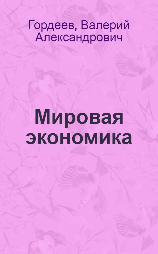 Мировая экономика : учебное пособие : для студентов, приобретающих квалификацию 080100.62 "Бакалавр экономики"