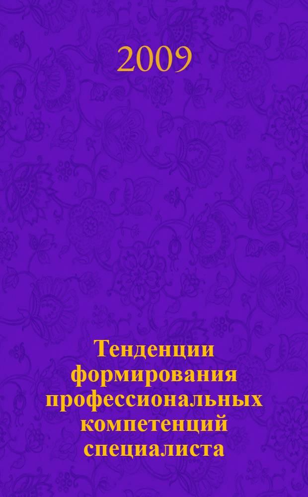 Тенденции формирования профессиональных компетенций специалиста : материалы 1-й Всероссийской научно-практической конференции, 29 октября 2009 года