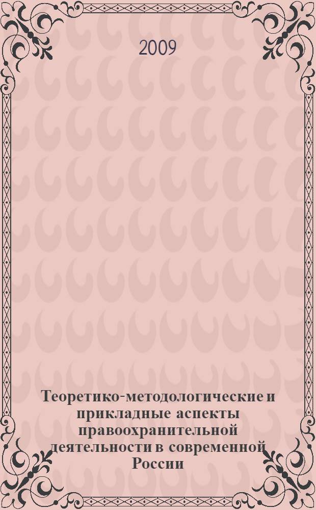 Теоретико-методологические и прикладные аспекты правоохранительной деятельности в современной России : сборник научных трудов
