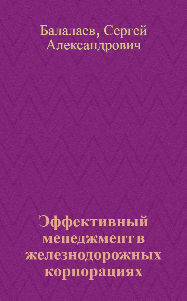 Эффективный менеджмент в железнодорожных корпорациях: введение в обоснование методологии : монография