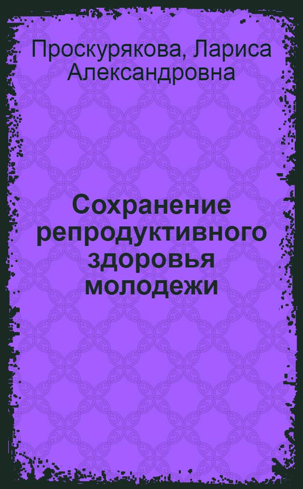 Сохранение репродуктивного здоровья молодежи : учебное пособие