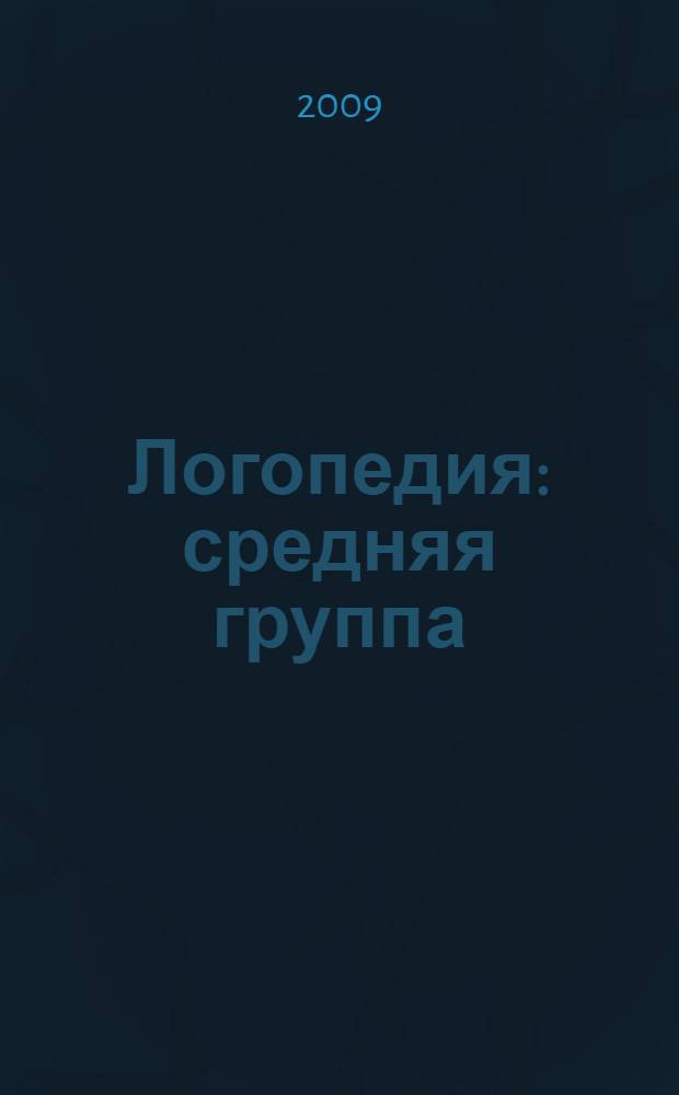 Логопедия : средняя группа : разработки занятий