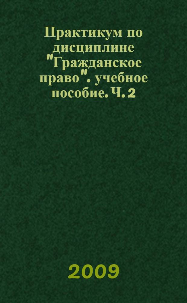 Практикум по дисциплине "Гражданское право". учебное пособие. Ч. 2