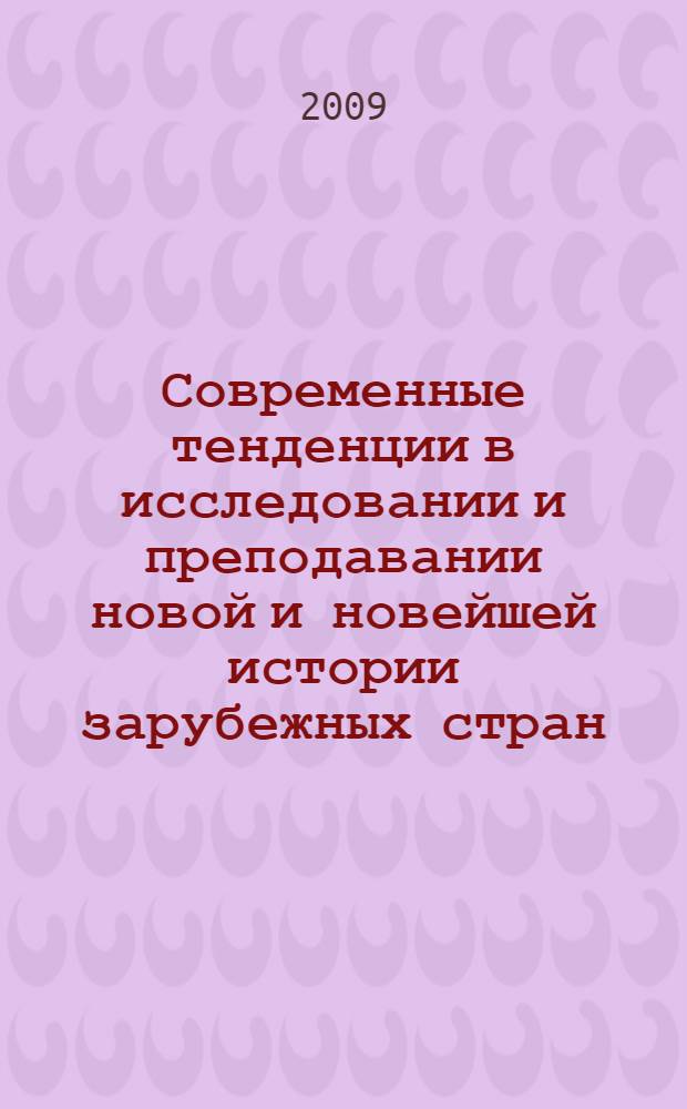 Современные тенденции в исследовании и преподавании новой и новейшей истории зарубежных стран : материалы Всероссийской научно-практической конференции, 25 ноября 2009 года
