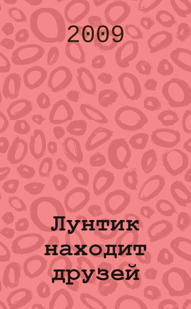 Лунтик находит друзей : сказка с наклейками : для детей дошкольного и младшего школьного возраста