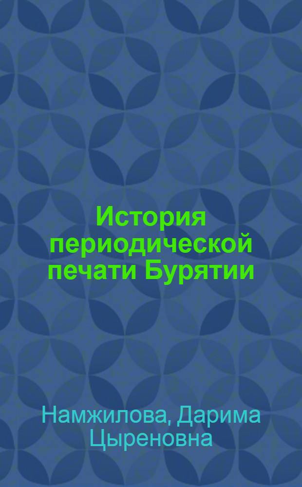История периодической печати Бурятии (вторая половина ХIХ в.-1937 г.) : автореферат диссертации на соискание ученой степени к.ист.н. : специальность 07.00.02