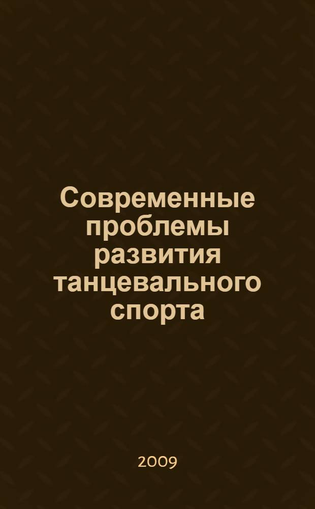 Современные проблемы развития танцевального спорта : материалы Всероссийской научно-практической конференции Москва, 6 февраля 2009 г.