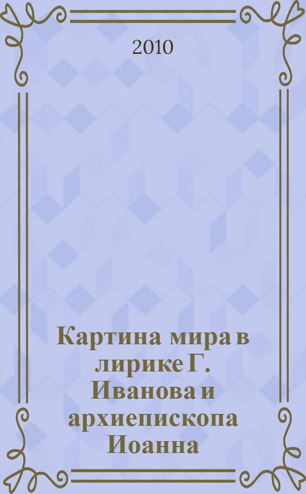 Картина мира в лирике Г. Иванова и архиепископа Иоанна (Шаховского)