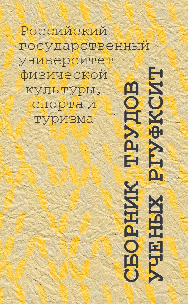 Сборник трудов ученых РГУФКСиТ : материалы Научной конференции профессорско-преподавательского и научного состава РГУФКСиТ (Москва, 28 февраля - 2 марта 2007 г.)