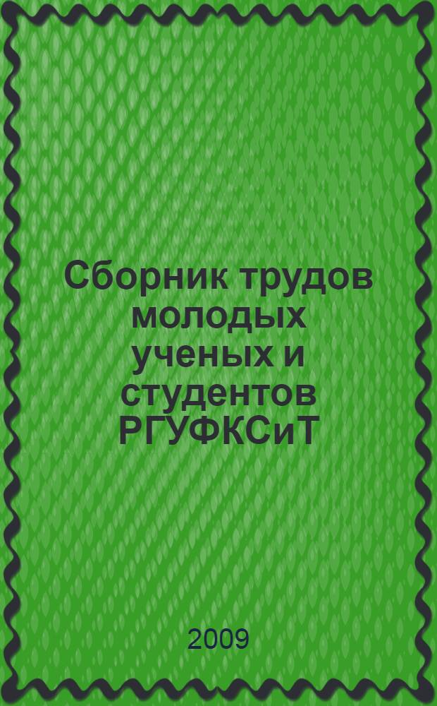 Сборник трудов молодых ученых и студентов РГУФКСиТ : материалы Научной конференции молодых ученых и студентов РГУФКСиТ (Москва, 19-21 марта, 22- 25 апреля 2008 года)