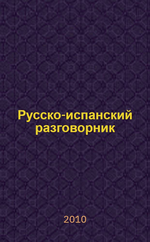Русско-испанский разговорник = Gu&iacute;a de conversaci&oacute;n ruso-espa&ntilde;ol : наиболее употребительные слова и выражения. Практическая транскрипция. Страноведческий комментарий